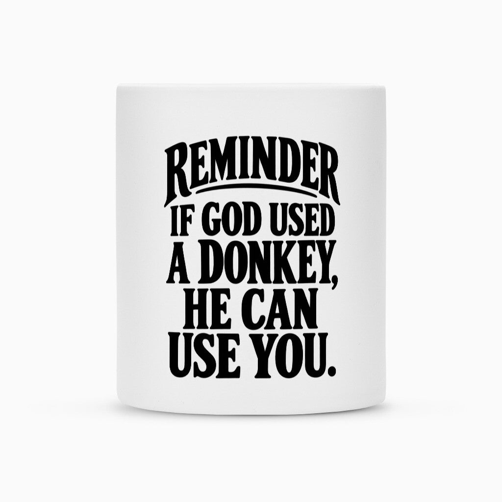White ceramic mug with black lettering: Reminder, if God used a donkey, he can use you.